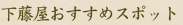 下藤屋おすすめスポット