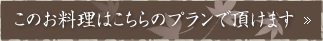 このお料理はこちらのプランで頂けます