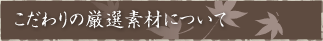 こだわりの厳選素材について