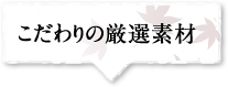 こだわりの厳選素材