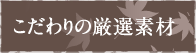 こだわりの厳選素材