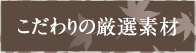 こだわりの厳選素材