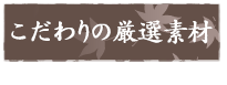 こだわりの厳選素材