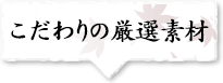 こだわりの厳選素材