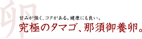 甘みが強く、コクがある。健康にも良い。　究極のタマゴ、那須御用卵。