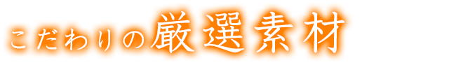 こだわりの厳選素材